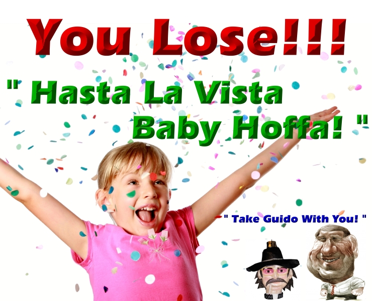 You Lose!!! Hasta La Vista  Baby Hoffa! Take Guido With You!!!><p>
	
	<hr align=